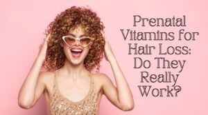 Read more about the article 7 Prenatal Vitamins for Hair Loss: Do They Really Work?