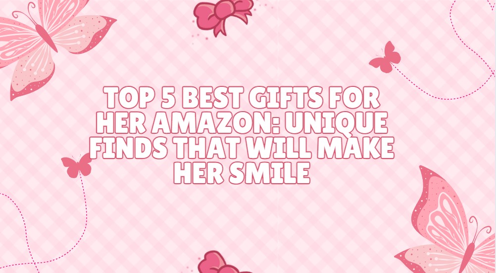 You are currently viewing Top 5 Best Gifts for Her Amazon: Unique Finds That Will Make Her Smile